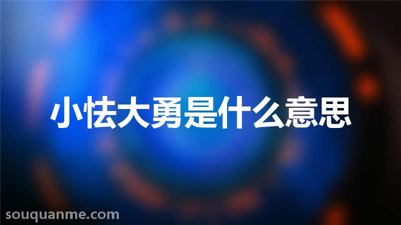 小怯大勇是什么意思 小怯大勇的拼音 小怯大勇的成语解释